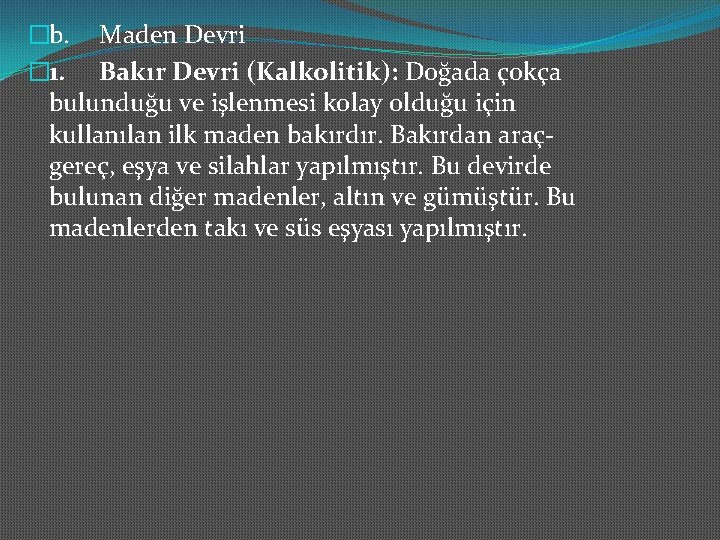 �b. Maden Devri � 1. Bakır Devri (Kalkolitik): Doğada çokça bulunduğu ve işlenmesi kolay