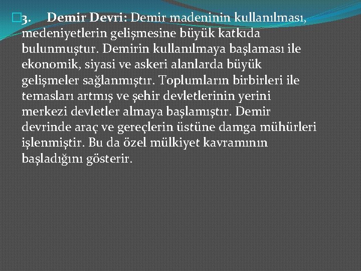 � 3. Demir Devri: Demir madeninin kullanılması, medeniyetlerin gelişmesine büyük katkıda bulunmuştur. Demirin kullanılmaya