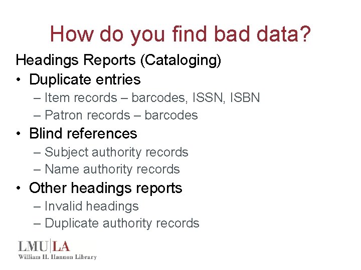 How do you find bad data? Headings Reports (Cataloging) • Duplicate entries – Item
