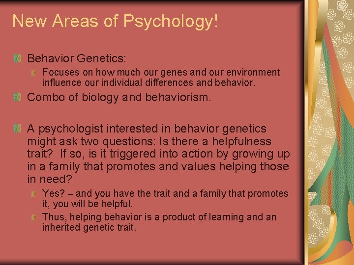 New Areas of Psychology! Behavior Genetics: Focuses on how much our genes and our