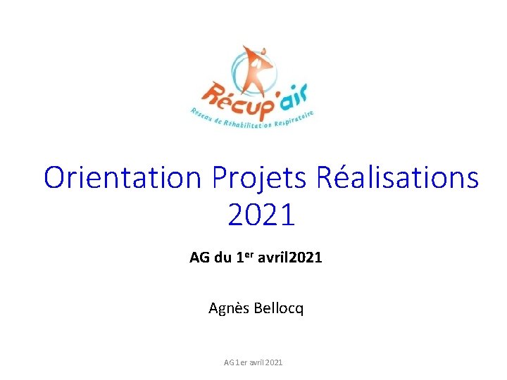 Orientation Projets Réalisations 2021 AG du 1 er avril 2021 Agnès Bellocq AG 1