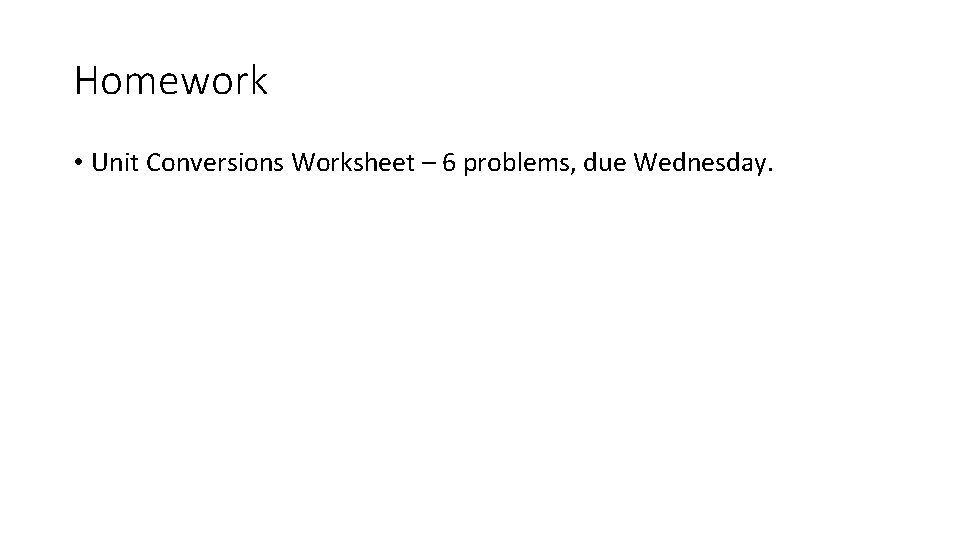 Homework • Unit Conversions Worksheet – 6 problems, due Wednesday. 