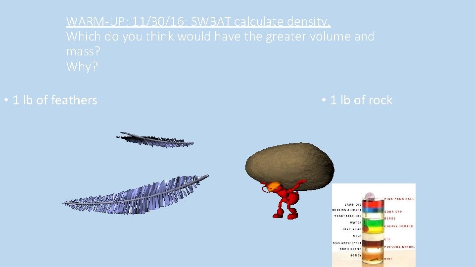 WARM-UP: 11/30/16: SWBAT calculate density. Which do you think would have the greater volume