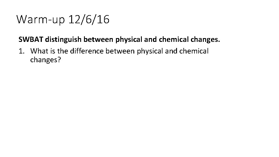 Warm-up 12/6/16 SWBAT distinguish between physical and chemical changes. 1. What is the difference
