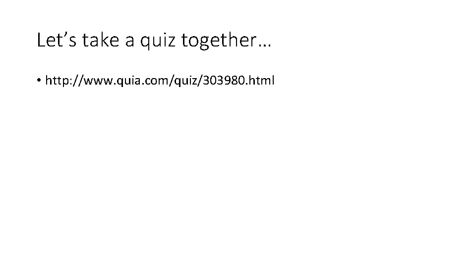 Let’s take a quiz together… • http: //www. quia. com/quiz/303980. html 