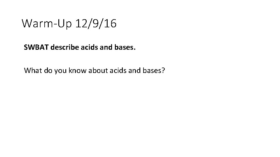 Warm-Up 12/9/16 SWBAT describe acids and bases. What do you know about acids and