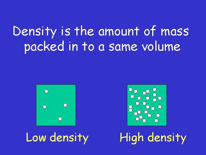 Density is the amount of mass packed in to a same volume Low density