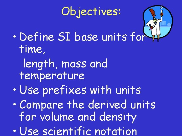 Objectives: • Define SI base units for time, length, mass and temperature • Use
