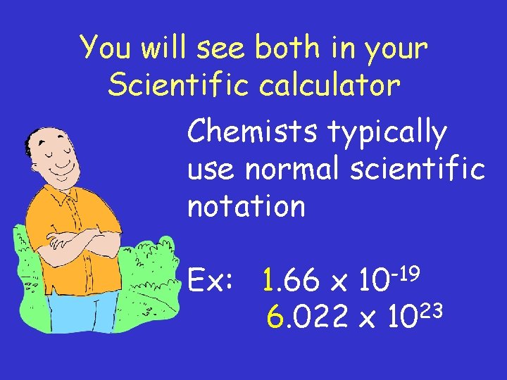 You will see both in your Scientific calculator Chemists typically use normal scientific notation