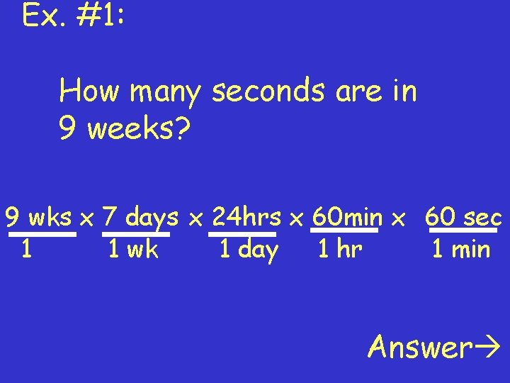 Ex. #1: How many seconds are in 9 weeks? 9 wks x 7 days