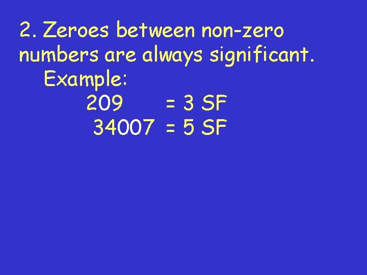2. Zeroes between non-zero numbers are always significant. Example: 209 = 3 SF 34007