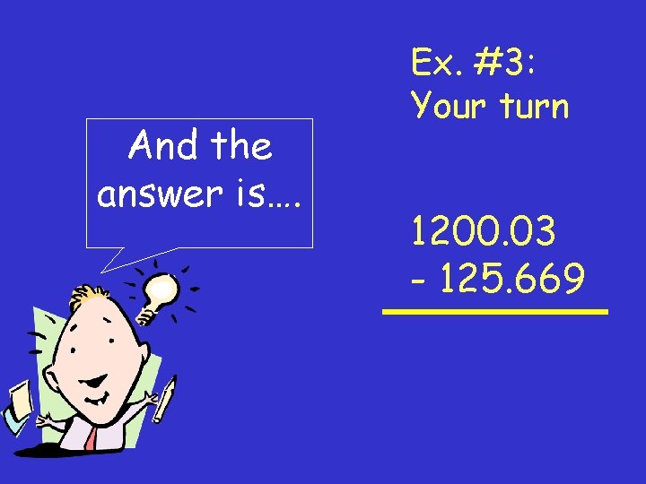 And the answer is…. Ex. #3: Your turn 1200. 03 - 125. 669 