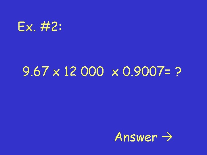 Ex. #2: 9. 67 x 12 000 x 0. 9007= ? Answer 