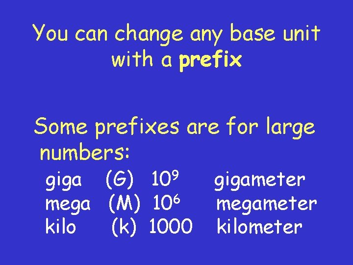 You can change any base unit with a prefix Some prefixes are for large