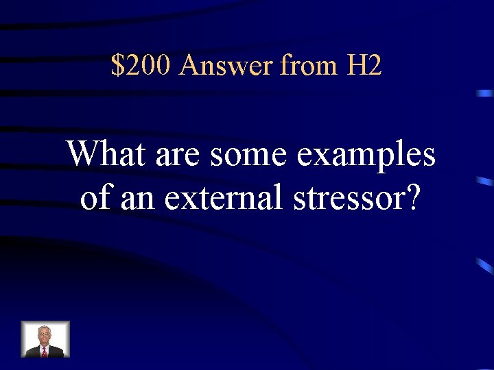 $200 Answer from H 2 What are some examples of an external stressor? 