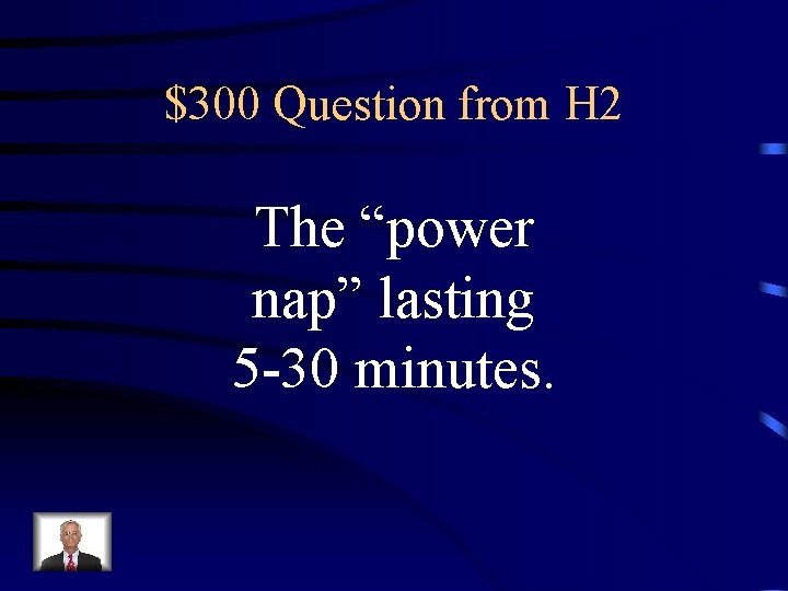 $300 Question from H 2 The “power nap” lasting 5 -30 minutes. 
