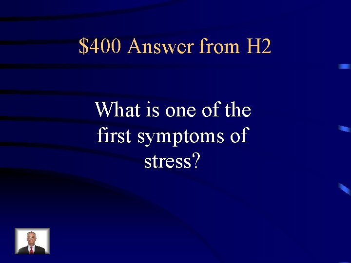 $400 Answer from H 2 What is one of the first symptoms of stress?