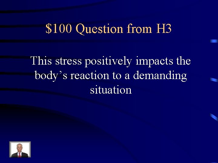 $100 Question from H 3 This stress positively impacts the body’s reaction to a