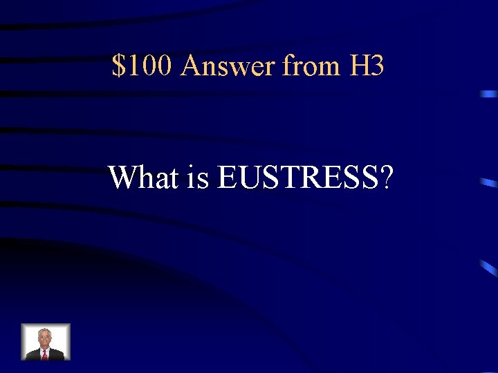 $100 Answer from H 3 What is EUSTRESS? 