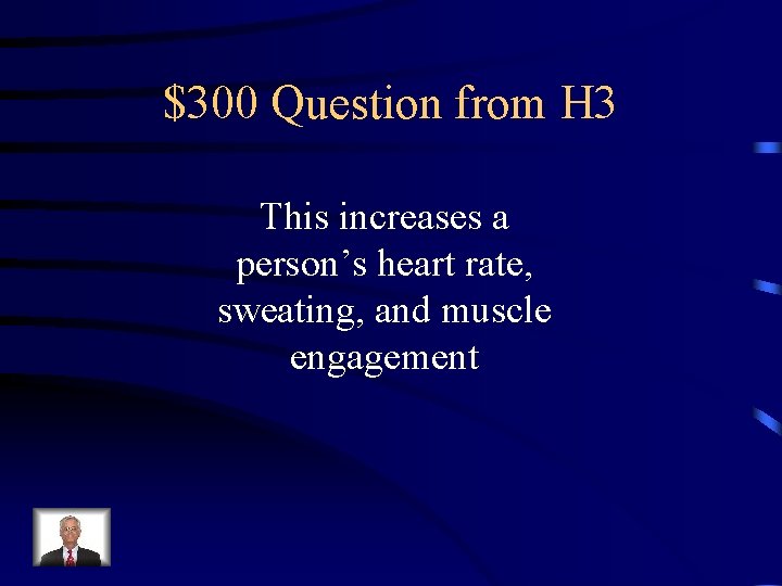 $300 Question from H 3 This increases a person’s heart rate, sweating, and muscle