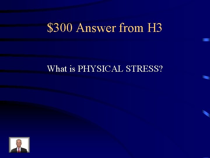 $300 Answer from H 3 What is PHYSICAL STRESS? 