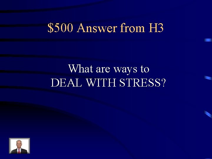 $500 Answer from H 3 What are ways to DEAL WITH STRESS? 