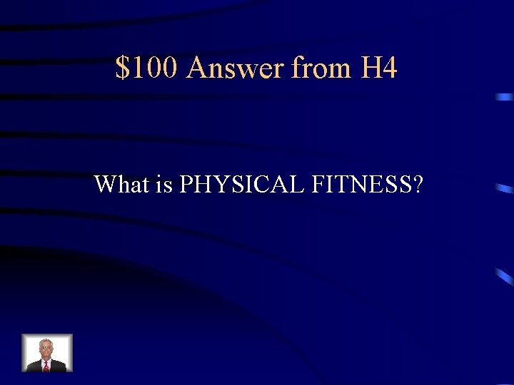 $100 Answer from H 4 What is PHYSICAL FITNESS? 