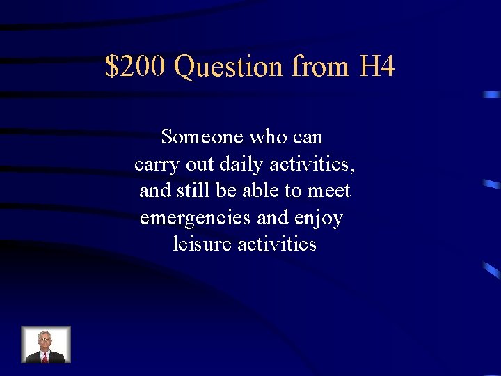 $200 Question from H 4 Someone who can carry out daily activities, and still