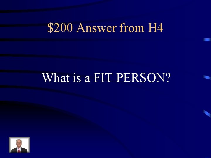 $200 Answer from H 4 What is a FIT PERSON? 