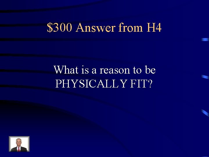 $300 Answer from H 4 What is a reason to be PHYSICALLY FIT? 