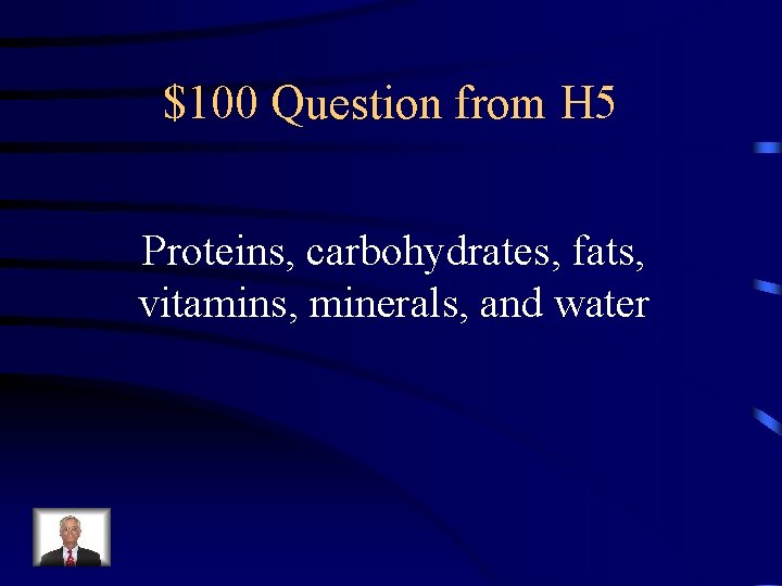 $100 Question from H 5 Proteins, carbohydrates, fats, vitamins, minerals, and water 