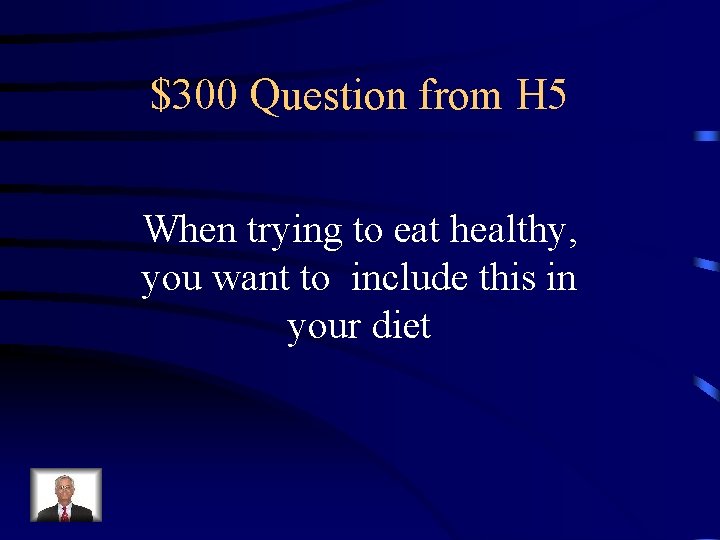 $300 Question from H 5 When trying to eat healthy, you want to include