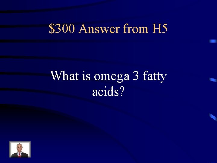 $300 Answer from H 5 What is omega 3 fatty acids? 