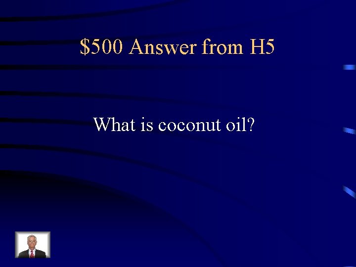 $500 Answer from H 5 What is coconut oil? 