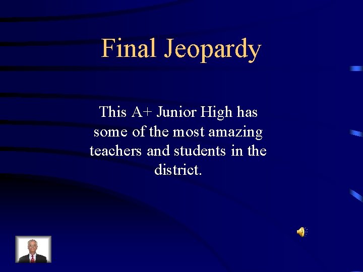 Final Jeopardy This A+ Junior High has some of the most amazing teachers and