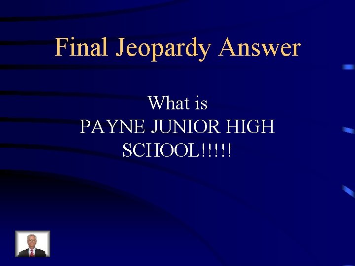 Final Jeopardy Answer What is PAYNE JUNIOR HIGH SCHOOL!!!!! 