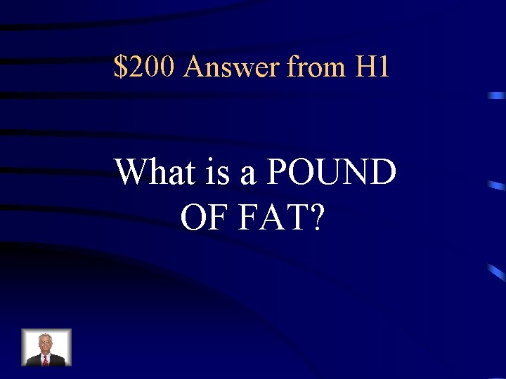 $200 Answer from H 1 What is a POUND OF FAT? 