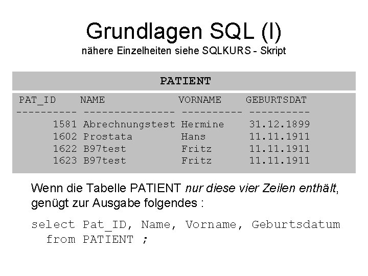 Grundlagen SQL (I) nähere Einzelheiten siehe SQLKURS - Skript PATIENT PAT_ID NAME VORNAME GEBURTSDAT