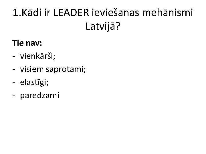 1. Kādi ir LEADER ieviešanas mehānismi Latvijā? Tie nav: - vienkārši; - visiem saprotami;