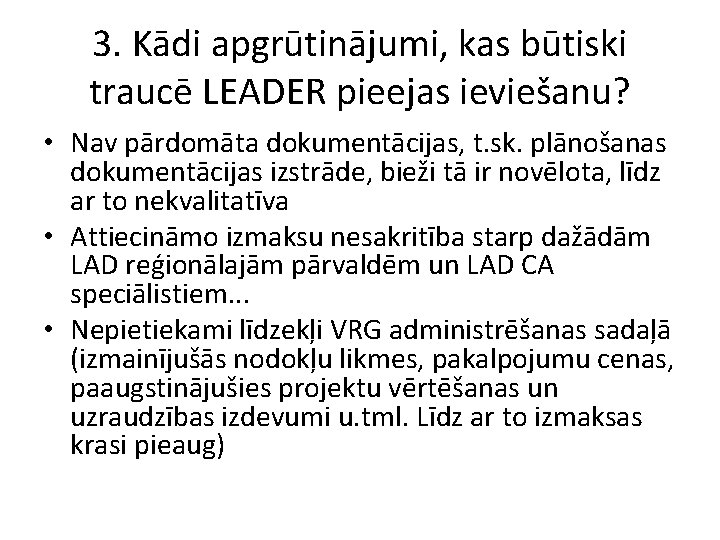 3. Kādi apgrūtinājumi, kas būtiski traucē LEADER pieejas ieviešanu? • Nav pārdomāta dokumentācijas, t.