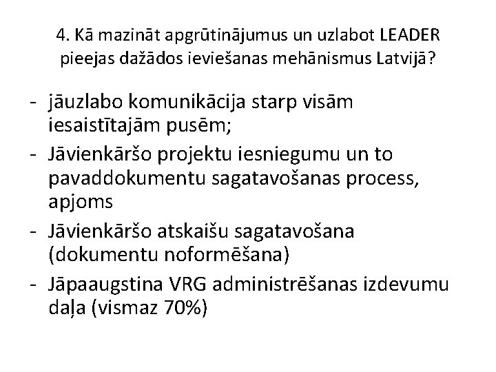 4. Kā mazināt apgrūtinājumus un uzlabot LEADER pieejas dažādos ieviešanas mehānismus Latvijā? - jāuzlabo