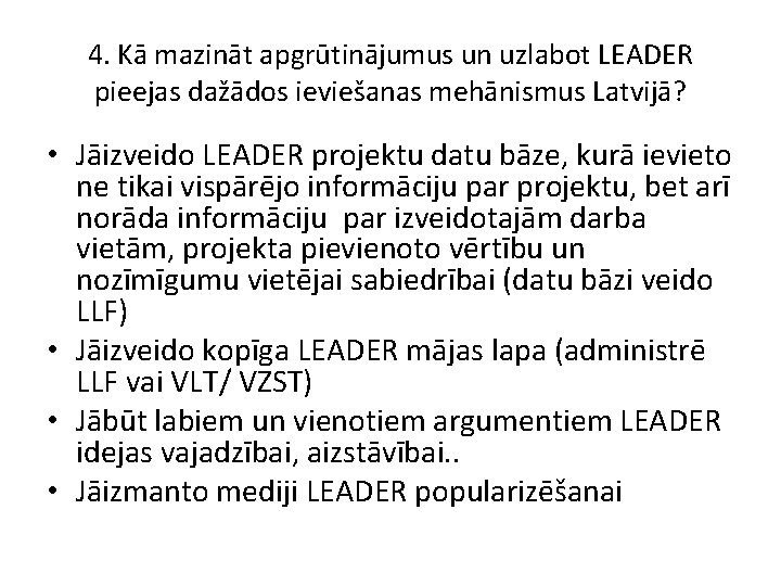 4. Kā mazināt apgrūtinājumus un uzlabot LEADER pieejas dažādos ieviešanas mehānismus Latvijā? • Jāizveido