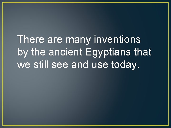 There are many inventions by the ancient Egyptians that we still see and use