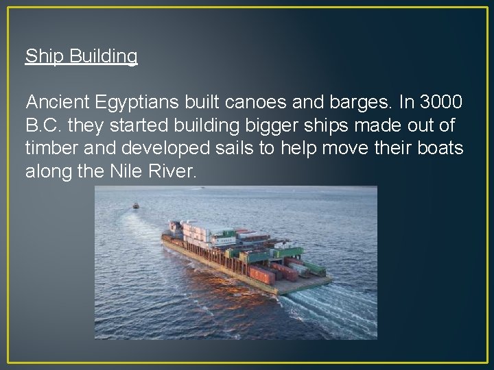 Ship Building Ancient Egyptians built canoes and barges. In 3000 B. C. they started