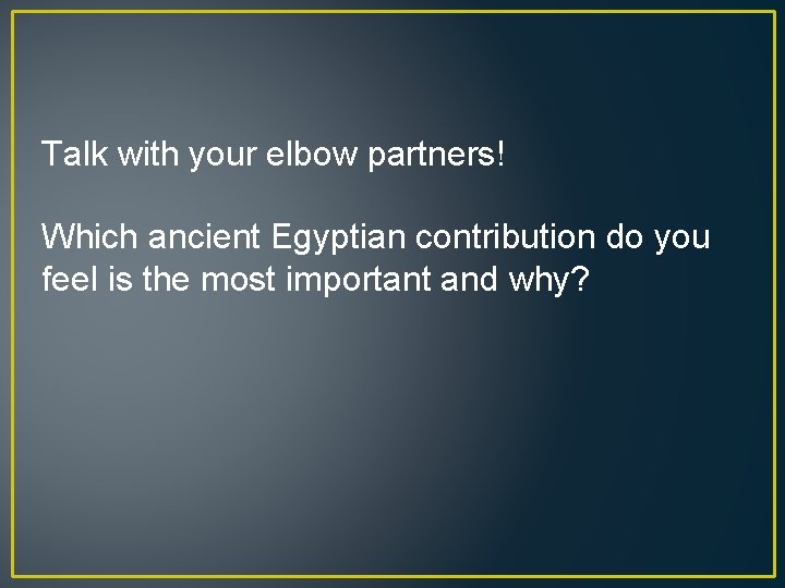 Talk with your elbow partners! Which ancient Egyptian contribution do you feel is the