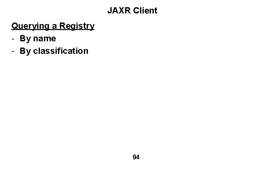 JAXR Client Querying a Registry - By name - By classification 94 