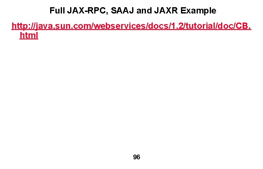 Full JAX-RPC, SAAJ and JAXR Example http: //java. sun. com/webservices/docs/1. 2/tutorial/doc/CB. html 96 