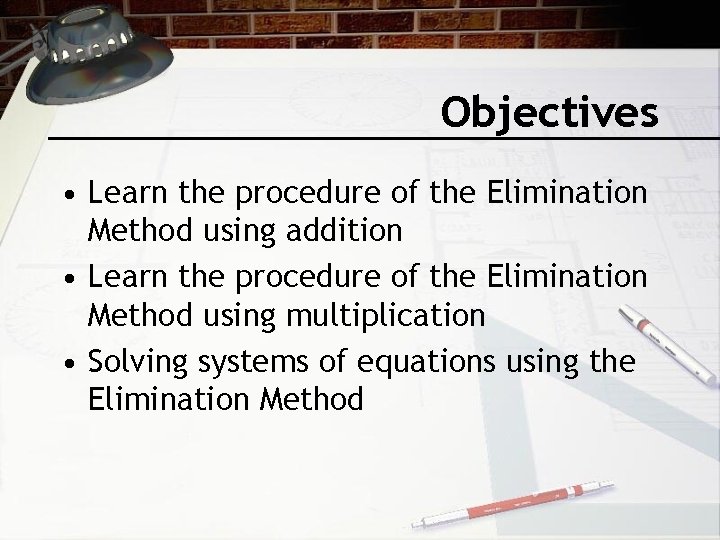 Objectives • Learn the procedure of the Elimination Method using addition • Learn the