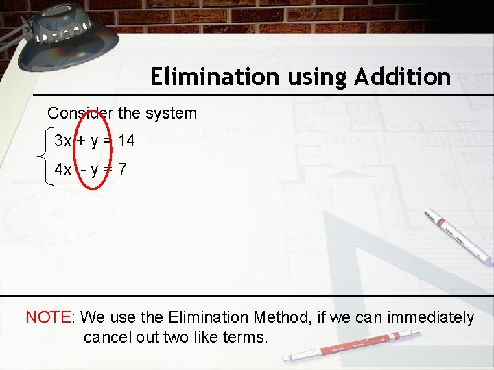 Elimination using Addition Consider the system 3 x + y = 14 4 x
