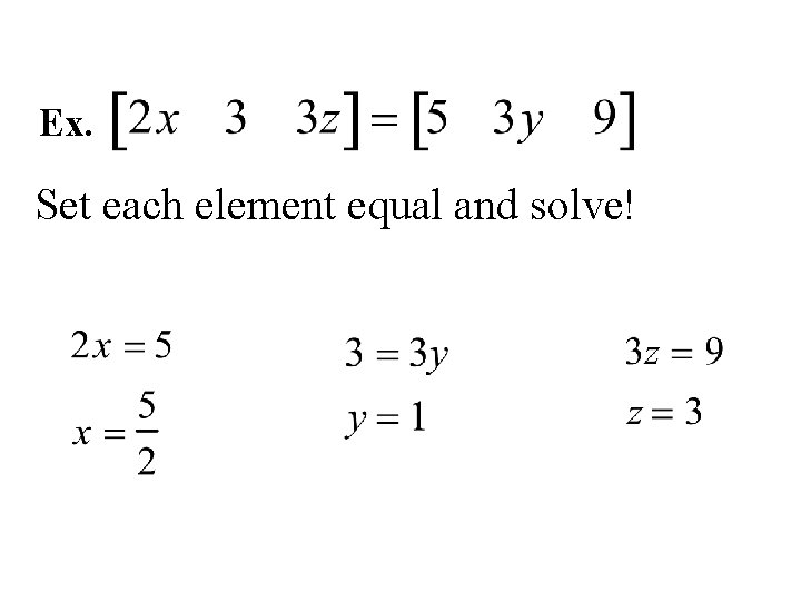 Ex. Set each element equal and solve! 